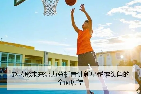 赵艺彤未来潜力分析青训新星崭露头角的全面展望