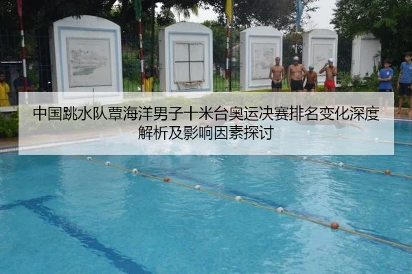 中国跳水队覃海洋男子十米台奥运决赛排名变化深度解析及影响因素探讨