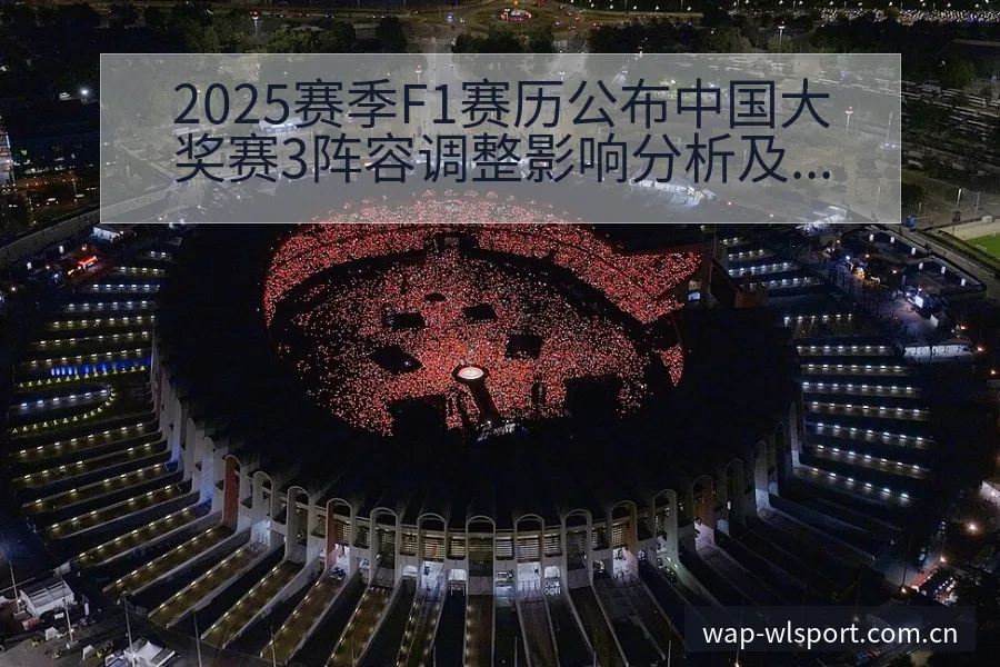 2025赛季F1赛历公布中国大奖赛3阵容调整影响分析及赛 - 纬来体育