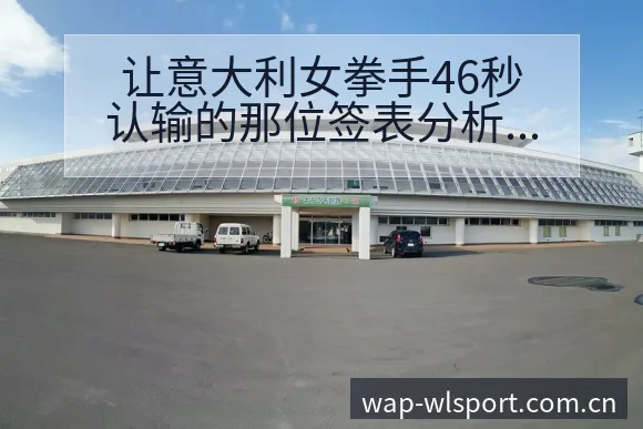 让意大利女拳手46秒认输的那位签表分析与阵容影响解读 - 纬来体育