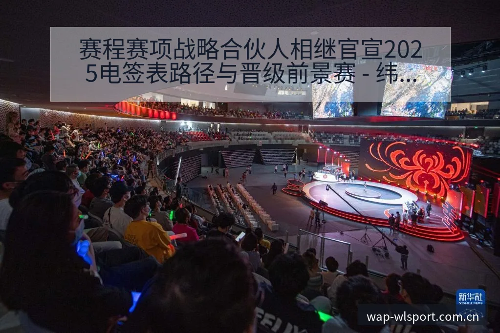 赛程赛项战略合伙人相继官宣2025电签表路径与晋级前景赛 - 纬来体育